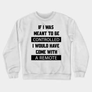 If I Was Meant To Be Controlled I Would Have Come With A Remote Crewneck Sweatshirt